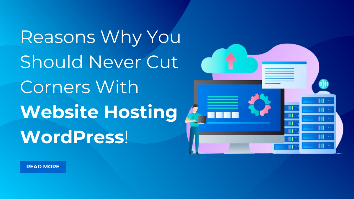 Reasons Why You Should Never Cut Corners With Website Hosting WordPress!