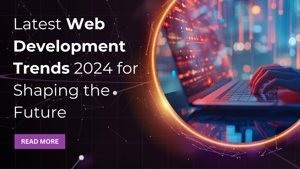 Latest Web Development Trends 2024 for Shaping the Future 